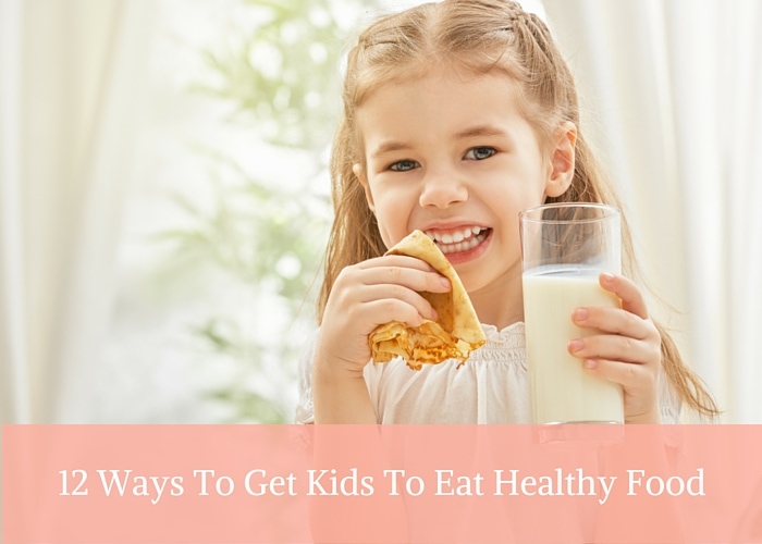 12 Ways To Get Kids To Eat Healthy Food